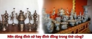 Nên dùng đỉnh sứ hay đỉnh đồng trong thờ cúng?